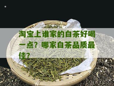 淘宝上谁家的白茶好喝一点？哪家白茶品质最佳？