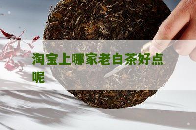 淘宝上哪家老白茶好点呢