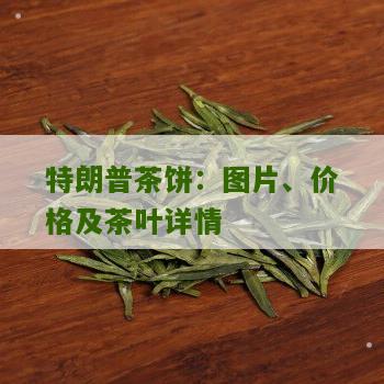 特朗普茶饼：图片、价格及茶叶详情