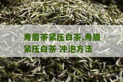 寿眉茶紧压白茶,寿眉紧压白茶 冲泡方法