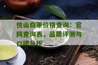 悦山白茶价格查询：官网查询表，品质评测与口碑分析