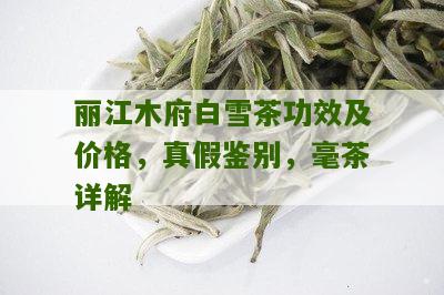 丽江木府白雪茶功效及价格，真假鉴别，毫茶详解