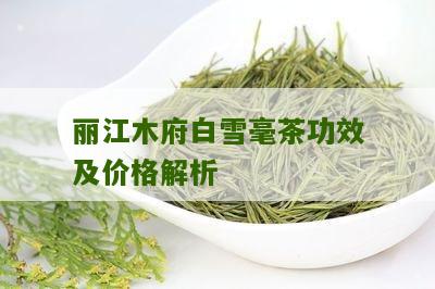 丽江木府白雪毫茶功效及价格解析