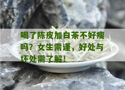 喝了陈皮加白茶不好瘦吗？女生需谨，好处与坏处需了解！