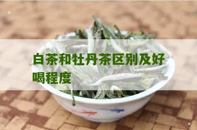 白茶和牡丹茶区别及好喝程度