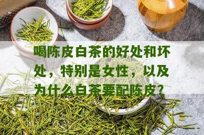 喝陈皮白茶的好处和坏处，特别是女性，以及为什么白茶要配陈皮？