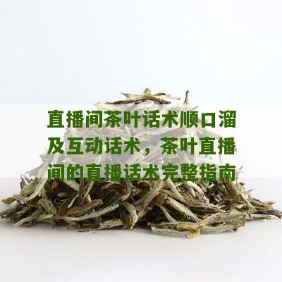 直播间茶叶话术顺口溜及互动话术，茶叶直播间的直播话术完整指南