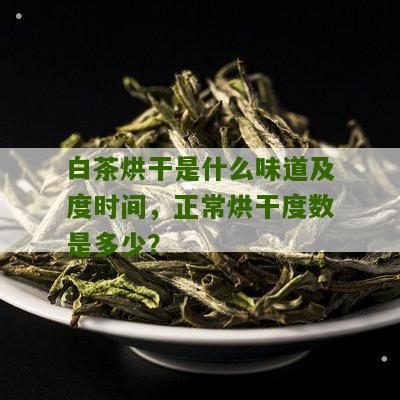 白茶烘干是什么味道及度时间，正常烘干度数是多少？