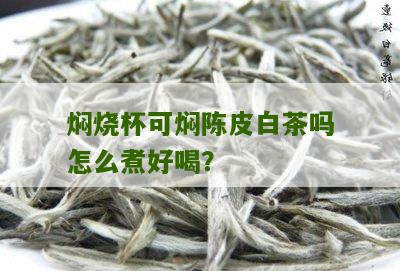 焖烧杯可焖陈皮白茶吗怎么煮好喝？