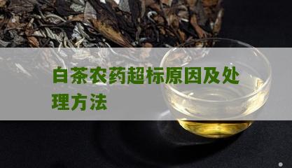 白茶农药超标原因及处理方法