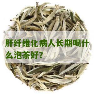 肝纤维化病人长期喝什么泡茶好？