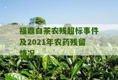 福鼎白茶农残超标事件及2021年农药残留情况