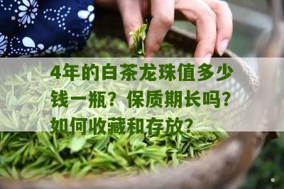 4年的白茶龙珠值多少钱一瓶？保质期长吗？如何收藏和存放？