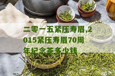 二零一五紧压寿眉,2015紧压寿眉70周年纪念茶多少钱