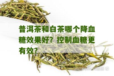 普洱茶和白茶哪个降血糖效果好？控制血糖更有效？