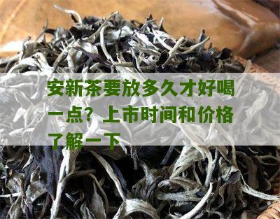 安新茶要放多久才好喝一点？上市时间和价格了解一下