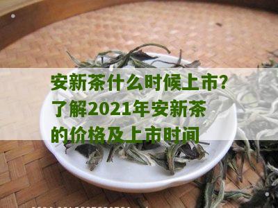 安新茶什么时候上市？了解2021年安新茶的价格及上市时间