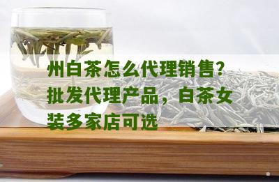 州白茶怎么代理销售？批发代理产品，白茶女装多家店可选