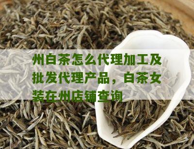 州白茶怎么代理加工及批发代理产品，白茶女装在州店铺查询