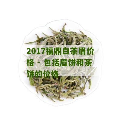 2017福鼎白茶眉价格 - 包括眉饼和茶饼的价格