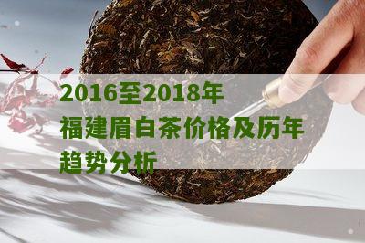 2016至2018年福建眉白茶价格及历年趋势分析