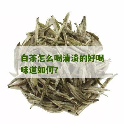 白茶怎么喝清淡的好喝味道如何？