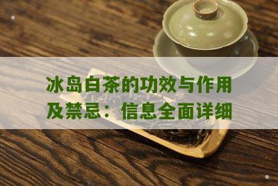 冰岛白茶的功效与作用及禁忌：信息全面详细