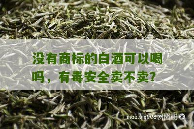 没有商标的白酒可以喝吗，有毒安全卖不卖？