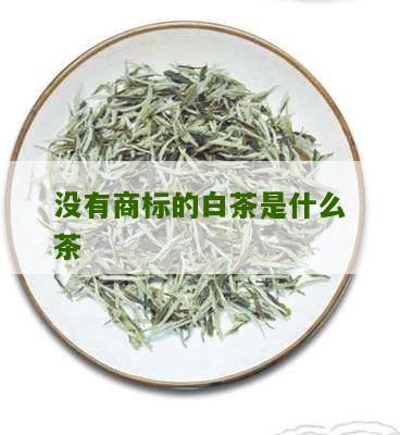 没有商标的白茶是什么茶