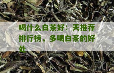 喝什么白茶好：天推荐排行榜，多喝白茶的好处