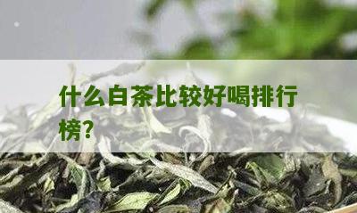 什么白茶比较好喝排行榜？