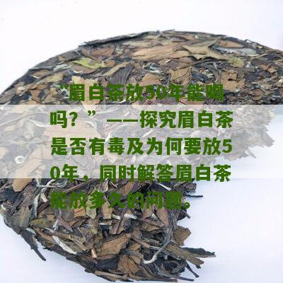 “眉白茶放50年能喝吗？”——探究眉白茶是否有毒及为何要放50年，同时解答眉白茶能放多久的问题。