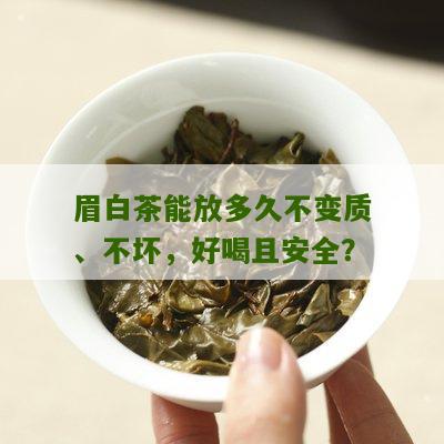 眉白茶能放多久不变质、不坏，好喝且安全？