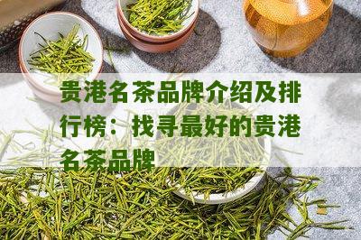 贵港名茶品牌介绍及排行榜：找寻最好的贵港名茶品牌