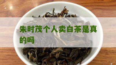 朱时茂个人卖白茶是真的吗