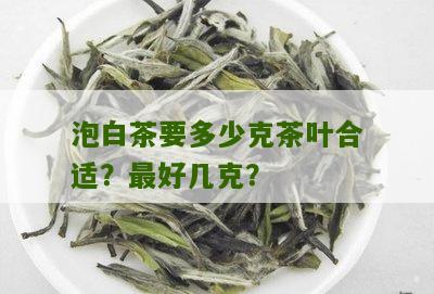 泡白茶要多少克茶叶合适？最好几克？