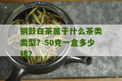 铜鼓白茶属于什么茶类类型？50克一盒多少钱？