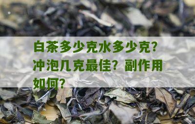 白茶多少克水多少克？冲泡几克最佳？副作用如何？