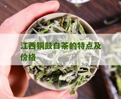 江西铜鼓白茶的特点及价格