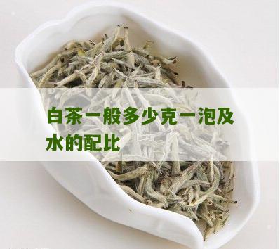 白茶一般多少克一泡及水的配比