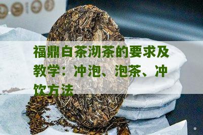 福鼎白茶沏茶的要求及教学：冲泡、泡茶、冲饮方法