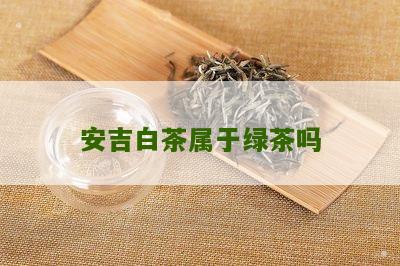 安吉白茶属于绿茶吗