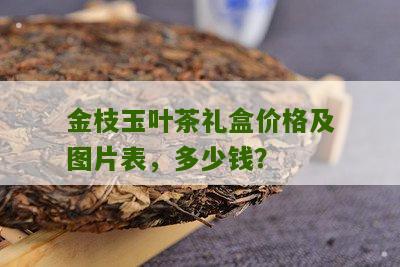 金枝玉叶茶礼盒价格及图片表，多少钱？