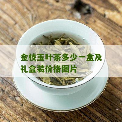 金枝玉叶茶多少一盒及礼盒装价格图片