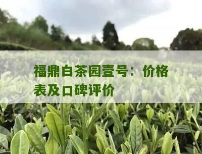 福鼎白茶园壹号：价格表及口碑评价