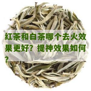 红茶和白茶哪个去火效果更好？提神效果如何？