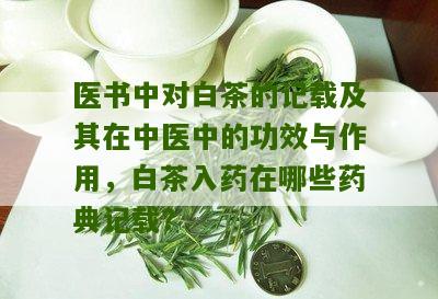 医书中对白茶的记载及其在中医中的功效与作用，白茶入药在哪些药典记载？