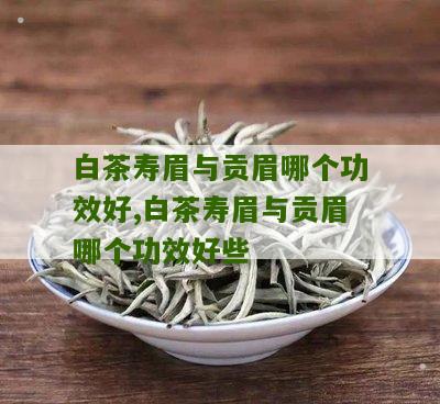 白茶寿眉与贡眉哪个功效好,白茶寿眉与贡眉哪个功效好些