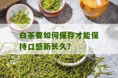 白茶要如何保存才能保持口感新长久？