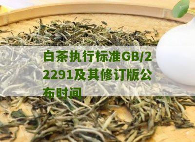 白茶执行标准GB/22291及其修订版公布时间